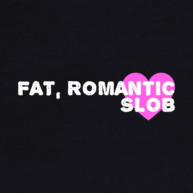 Fat Romantic Slob by BradyRain